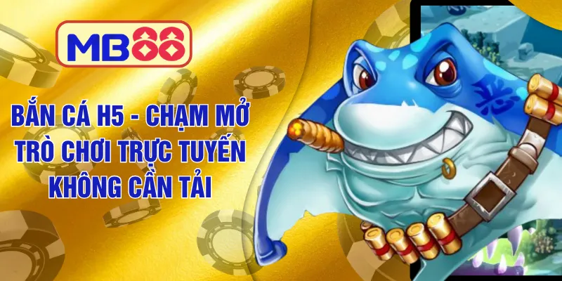 Bắn Cá H5 MB88 - Chạm Mở Trò Chơi Trực Tuyến Không Cần Tải