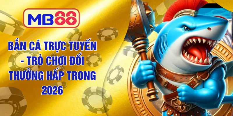 Mb88 - Bắn Cá Trực Tuyến - Trò Chơi Đổi Thưởng Hấp Trong 2026