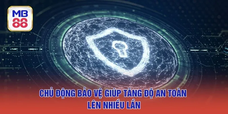 Chủ động bảo vệ giúp tăng độ an toàn lên nhiều lần