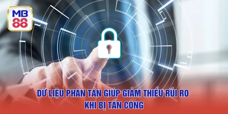 Dữ liệu phân tán giúp giảm thiểu rủi ro khi bị tấn công